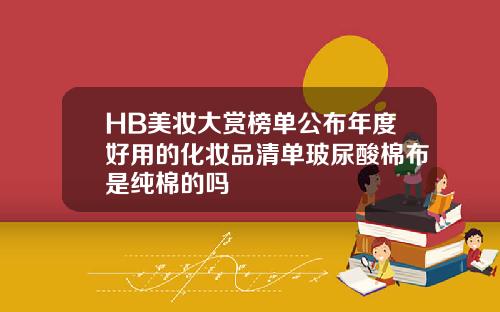 HB美妆大赏榜单公布年度好用的化妆品清单玻尿酸棉布是纯棉的吗