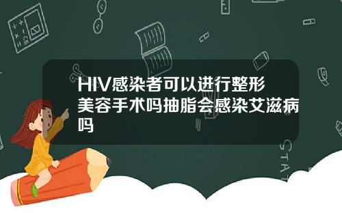 HIV感染者可以进行整形美容手术吗抽脂会感染艾滋病吗
