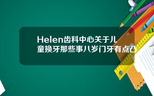 Helen齿科中心关于儿童换牙那些事八岁门牙有点凸