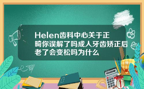 Helen齿科中心关于正畸你误解了吗成人牙齿矫正后老了会变松吗为什么