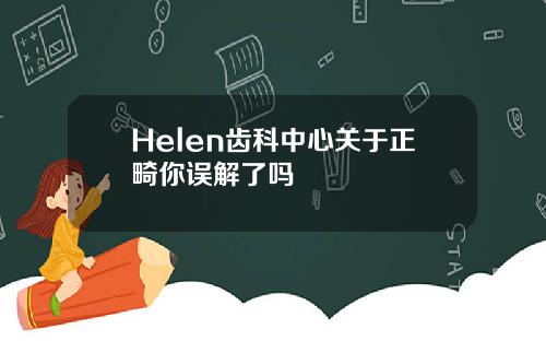 Helen齿科中心关于正畸你误解了吗
