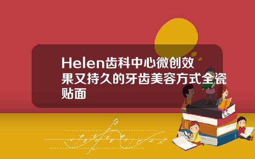 Helen齿科中心微创效果又持久的牙齿美容方式全瓷贴面