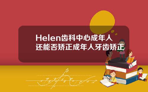 Helen齿科中心成年人还能否矫正成年人牙齿矫正