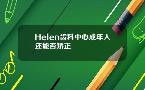 Helen齿科中心成年人还能否矫正