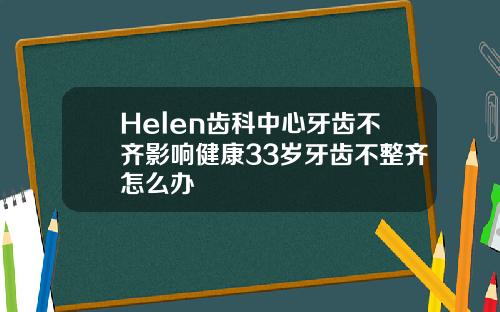 Helen齿科中心牙齿不齐影响健康33岁牙齿不整齐怎么办
