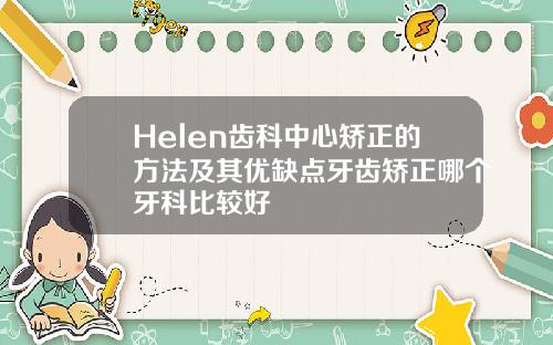 Helen齿科中心矫正的方法及其优缺点牙齿矫正哪个牙科比较好