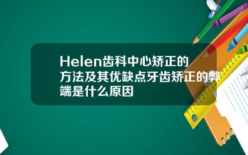 Helen齿科中心矫正的方法及其优缺点牙齿矫正的弊端是什么原因