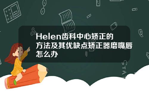 Helen齿科中心矫正的方法及其优缺点矫正器磨嘴唇怎么办