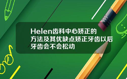 Helen齿科中心矫正的方法及其优缺点矫正牙齿以后牙齿会不会松动