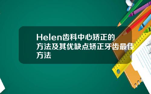 Helen齿科中心矫正的方法及其优缺点矫正牙齿最佳方法