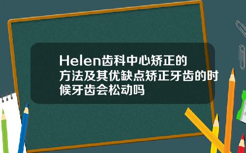 Helen齿科中心矫正的方法及其优缺点矫正牙齿的时候牙齿会松动吗