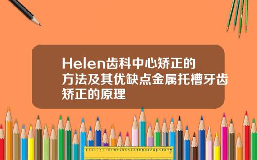 Helen齿科中心矫正的方法及其优缺点金属托槽牙齿矫正的原理