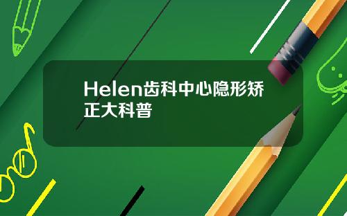 Helen齿科中心隐形矫正大科普