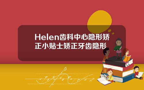 Helen齿科中心隐形矫正小贴士矫正牙齿隐形