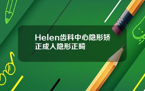 Helen齿科中心隐形矫正成人隐形正畸