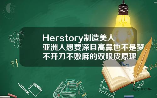 Herstory制造美人亚洲人想要深目高鼻也不是梦不开刀不敷麻的双眼皮原理