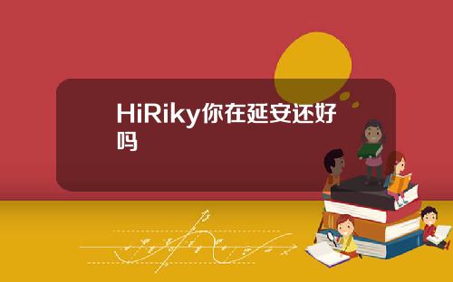 HiRiky你在延安还好吗