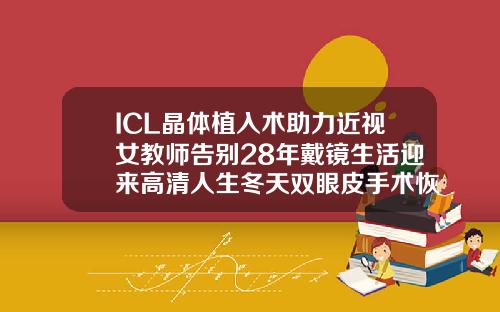 ICL晶体植入术助力近视女教师告别28年戴镜生活迎来高清人生冬天双眼皮手术恢复的是不是慢