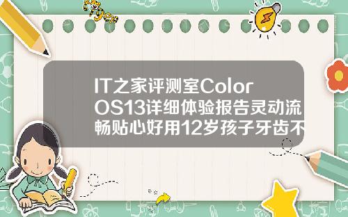 IT之家评测室ColorOS13详细体验报告灵动流畅贴心好用12岁孩子牙齿不整齐用矫正吗视频