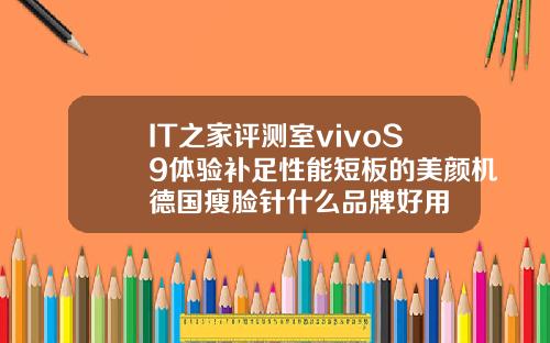 IT之家评测室vivoS9体验补足性能短板的美颜机德国瘦脸针什么品牌好用