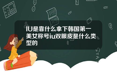 IU是靠什么拿下韩国第一美女称号iu双眼皮是什么类型的