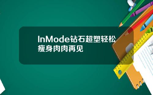 InMode钻石超塑轻松瘦身肉肉再见