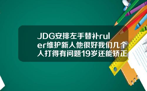 JDG安排左手替补ruler维护新人他很好我们几个人打得有问题19岁还能矫正牙吗