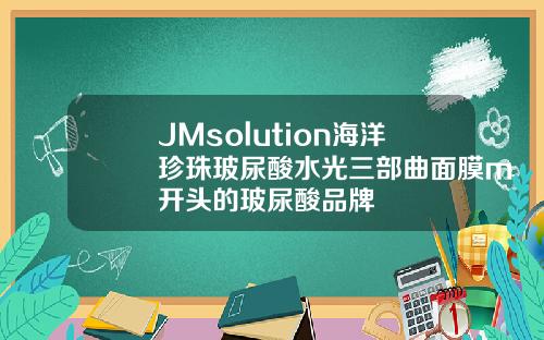 JMsolution海洋珍珠玻尿酸水光三部曲面膜m开头的玻尿酸品牌