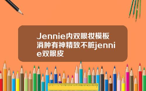 Jennie内双眼妆模板消肿有神精致不脏jennie双眼皮