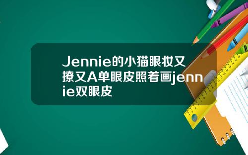 Jennie的小猫眼妆又撩又A单眼皮照着画jennie双眼皮