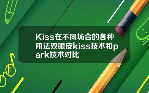 Kiss在不同场合的各种用法双眼皮kiss技术和park技术对比