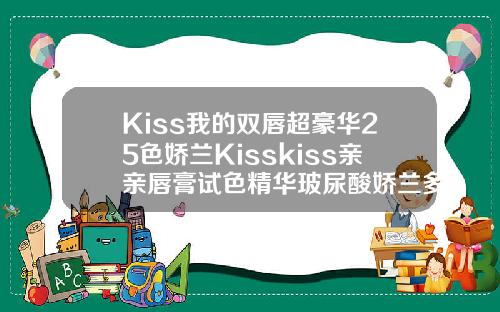 Kiss我的双唇超豪华25色娇兰Kisskiss亲亲唇膏试色精华玻尿酸娇兰多少钱一支