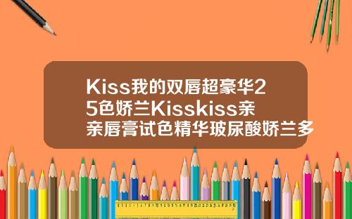 Kiss我的双唇超豪华25色娇兰Kisskiss亲亲唇膏试色精华玻尿酸娇兰多少钱一支