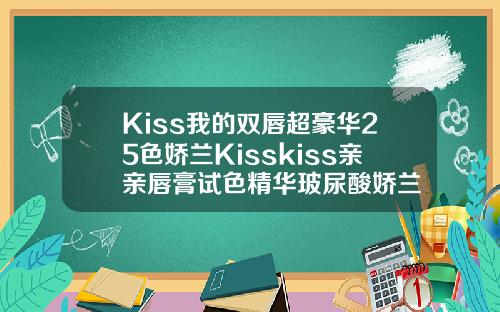 Kiss我的双唇超豪华25色娇兰Kisskiss亲亲唇膏试色精华玻尿酸娇兰