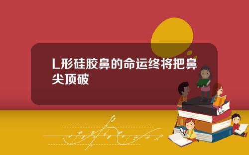 L形硅胶鼻的命运终将把鼻尖顶破