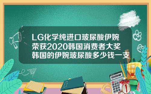 LG化学纯进口玻尿酸伊婉荣获2020韩国消费者大奖韩国的伊婉玻尿酸多少钱一支