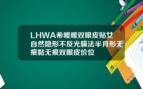 LHWA希暖暖双眼皮贴女自然隐形不反光膜法半月形无痕黏无痕双眼皮价位
