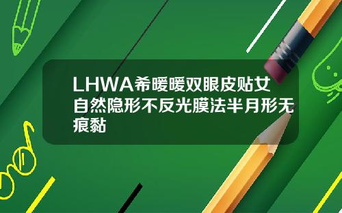 LHWA希暖暖双眼皮贴女自然隐形不反光膜法半月形无痕黏