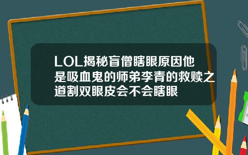 LOL揭秘盲僧瞎眼原因他是吸血鬼的师弟李青的救赎之道割双眼皮会不会瞎眼