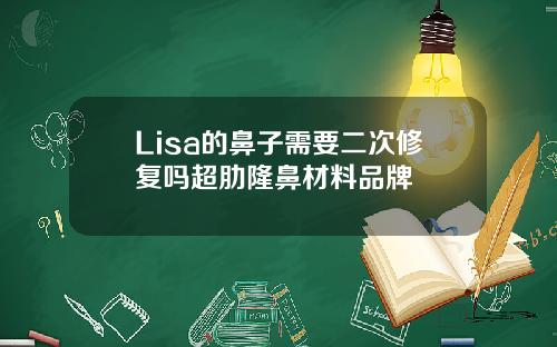 Lisa的鼻子需要二次修复吗超肋隆鼻材料品牌