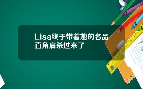 Lisa终于带着她的名品直角肩杀过来了