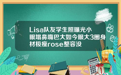 Lisa队友学生照曝光小眼塌鼻嘴巴大如今眼大3圈身材极瘦rose整容没