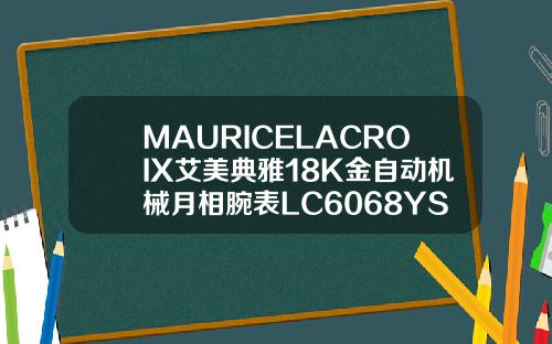 MAURICELACROIX艾美典雅18K金自动机械月相腕表LC6068YS10艾美家四件套是什么材质