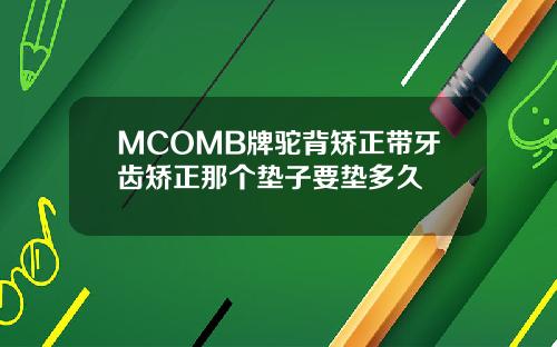 MCOMB牌驼背矫正带牙齿矫正那个垫子要垫多久