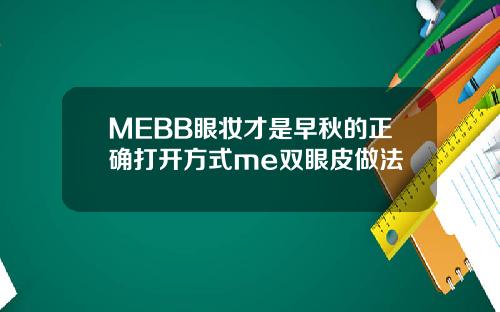 MEBB眼妆才是早秋的正确打开方式me双眼皮做法