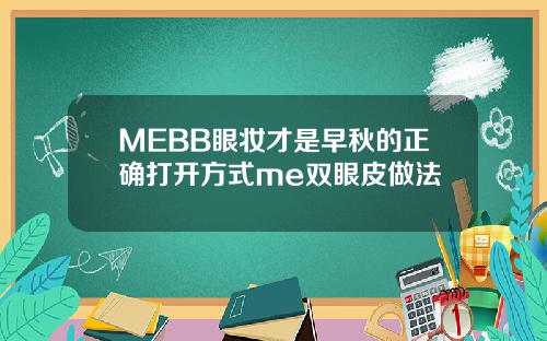 MEBB眼妆才是早秋的正确打开方式me双眼皮做法