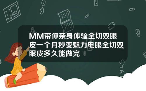 MM带你亲身体验全切双眼皮一个月秒变魅力电眼全切双眼皮多久能做完