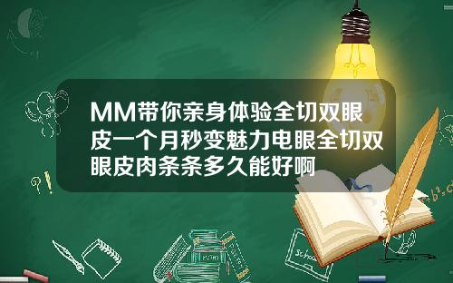 MM带你亲身体验全切双眼皮一个月秒变魅力电眼全切双眼皮肉条条多久能好啊