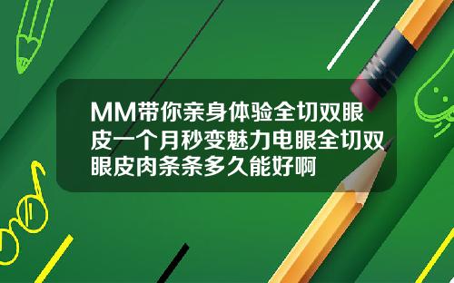 MM带你亲身体验全切双眼皮一个月秒变魅力电眼全切双眼皮肉条条多久能好啊