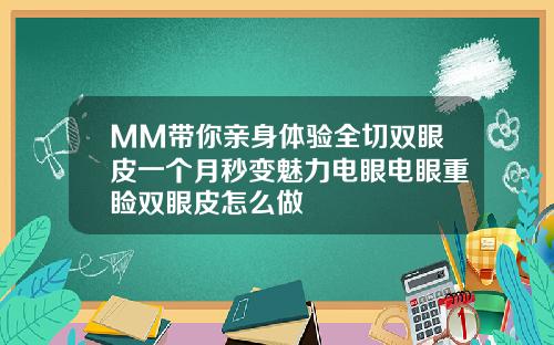 MM带你亲身体验全切双眼皮一个月秒变魅力电眼电眼重睑双眼皮怎么做